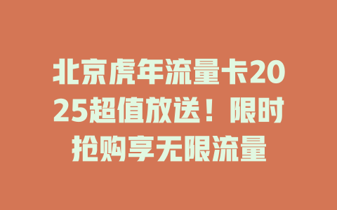 北京虎年流量卡2025超值放送！限时抢购享无限流量