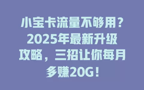 小宝卡流量不够用？2025年最新升级攻略，三招让你每月多赚20G！