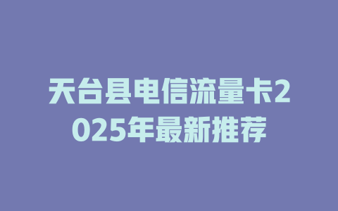 天台县电信流量卡2025年最新推荐