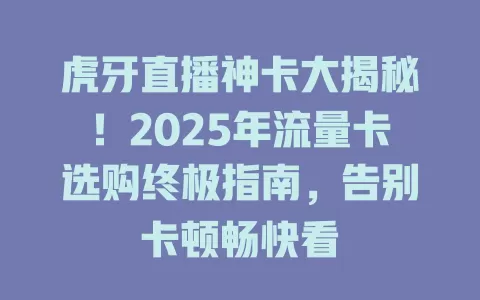 虎牙直播神卡大揭秘！2025年流量卡选购终极指南，告别卡顿畅快看