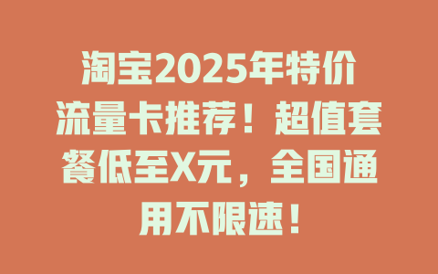 淘宝2025年特价流量卡推荐！超值套餐低至X元，全国通用不限速！