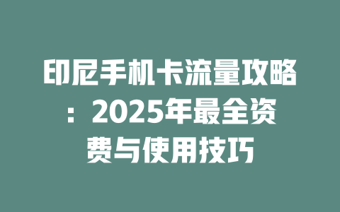 印尼手机卡流量攻略：2025年最全资费与使用技巧
