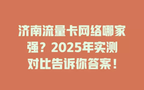 济南流量卡网络哪家强？2025年实测对比告诉你答案！
