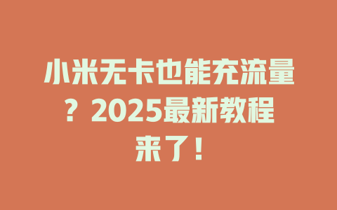 小米无卡也能充流量？2025最新教程来了！