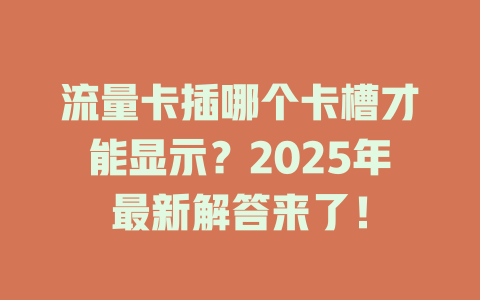 流量卡插哪个卡槽才能显示？2025年最新解答来了！