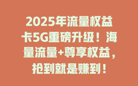 2025年流量权益卡5G重磅升级！海量流量+尊享权益，抢到就是赚到！