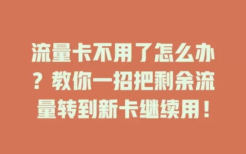 流量卡不用了怎么办？教你一招把剩余流量转到新卡继续用！