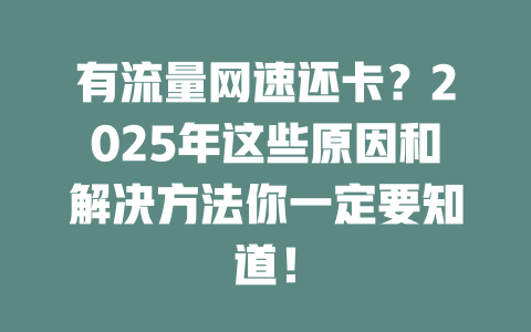 有流量网速还卡？2025年这些原因和解决方法你一定要知道！