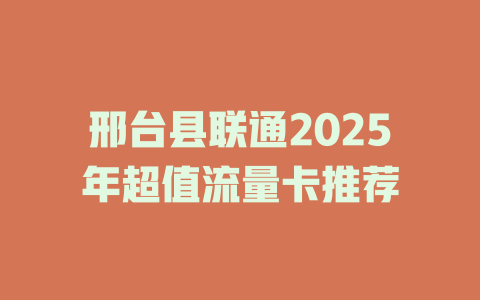 邢台县联通2025年超值流量卡推荐