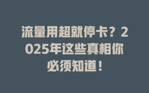 流量用超就停卡？2025年这些真相你必须知道！