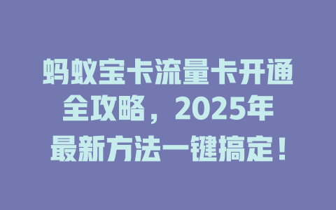 蚂蚁宝卡流量卡开通全攻略，2025年最新方法一键搞定！