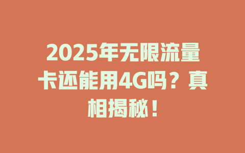 2025年无限流量卡还能用4G吗？真相揭秘！