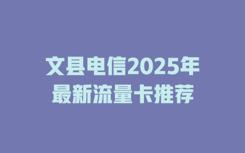 文县电信2025年最新流量卡推荐