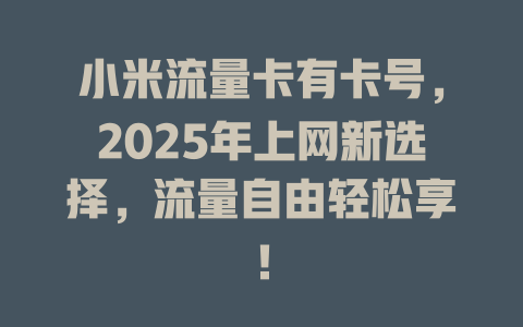 小米流量卡有卡号，2025年上网新选择，流量自由轻松享！