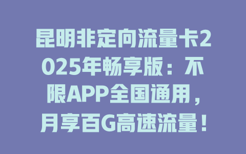 昆明非定向流量卡2025年畅享版：不限APP全国通用，月享百G高速流量！