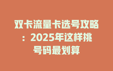 双卡流量卡选号攻略：2025年这样挑号码最划算