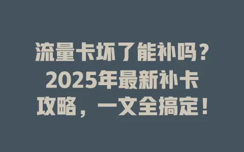 流量卡坏了能补吗？2025年最新补卡攻略，一文全搞定！