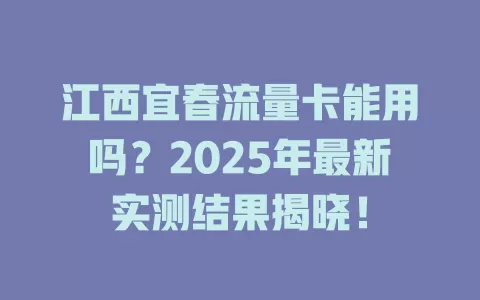 江西宜春流量卡能用吗？2025年最新实测结果揭晓！