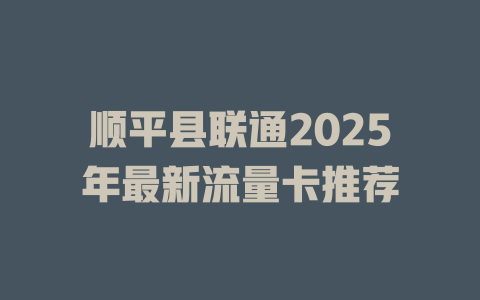 顺平县联通2025年最新流量卡推荐