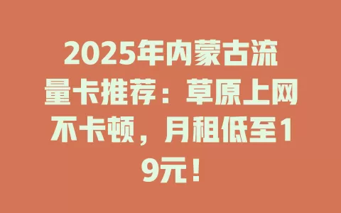 2025年内蒙古流量卡推荐：草原上网不卡顿，月租低至19元！