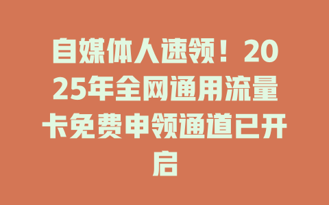 自媒体人速领！2025年全网通用流量卡免费申领通道已开启