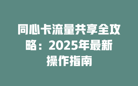 同心卡流量共享全攻略：2025年最新操作指南