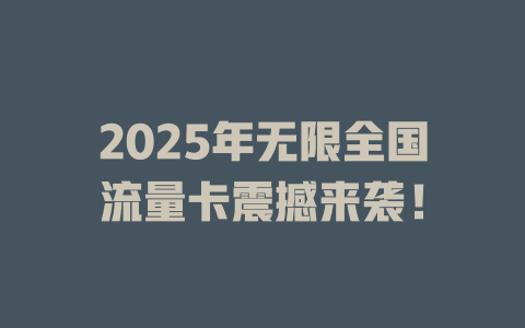 2025年无限全国流量卡震撼来袭！