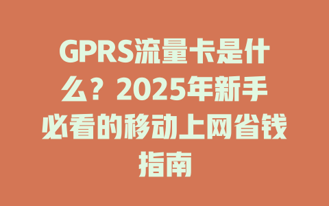 GPRS流量卡是什么？2025年新手必看的移动上网省钱指南