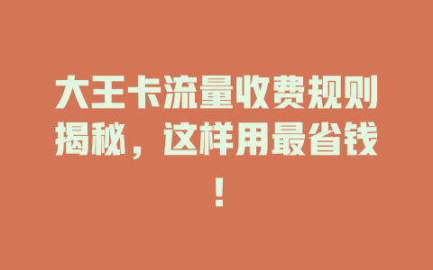 大王卡流量收费规则揭秘，这样用最省钱！