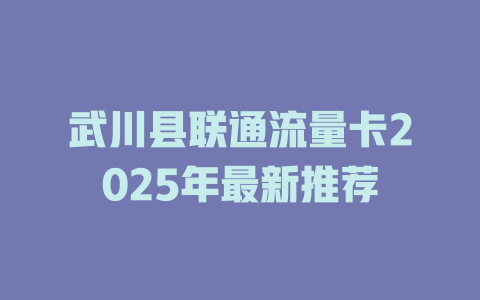 武川县联通流量卡2025年最新推荐