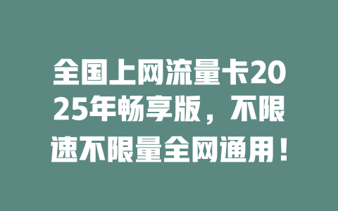 全国上网流量卡2025年畅享版，不限速不限量全网通用！