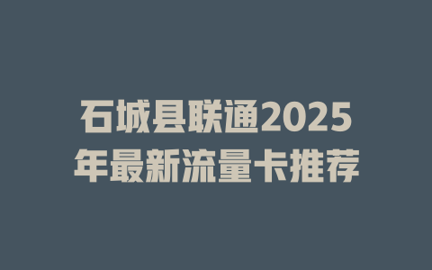 石城县联通2025年最新流量卡推荐