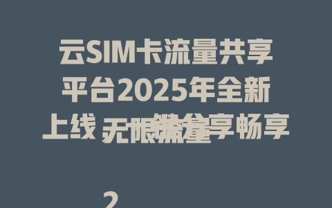 云SIM卡流量共享平台2025年全新上线，一键分享畅享无限流量  

2025年云SIM卡流量共享神器，多人共用更省钱  

云SIM卡流量共享平台，打破传统限制，流量随心分  

2025年最新云SIM卡流量共享方案，智能分配更高效  

云SIM卡流量共享新时代，一卡多用全家享