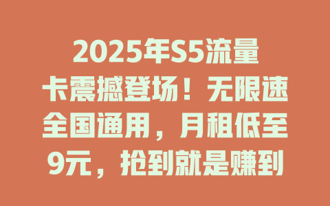 2025年S5流量卡震撼登场！无限速全国通用，月租低至9元，抢到就是赚到！