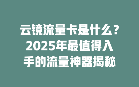 云镜流量卡是什么？2025年最值得入手的流量神器揭秘