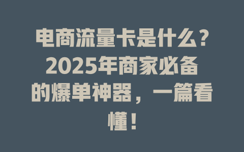 电商流量卡是什么？2025年商家必备的爆单神器，一篇看懂！
