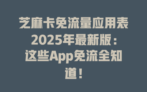 芝麻卡免流量应用表2025年最新版：这些App免流全知道！
