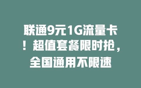 联通9元1G流量卡！超值套餐限时抢，全国通用不限速