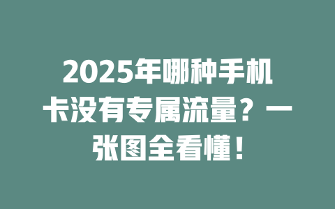 2025年哪种手机卡没有专属流量？一张图全看懂！