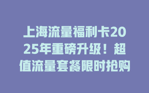 上海流量福利卡2025年重磅升级！超值流量套餐限时抢购