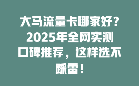 大马流量卡哪家好？2025年全网实测口碑推荐，这样选不踩雷！