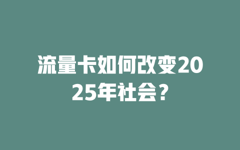 流量卡如何改变2025年社会？
