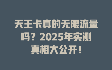 天王卡真的无限流量吗？2025年实测真相大公开！