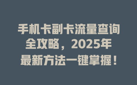 手机卡副卡流量查询全攻略，2025年最新方法一键掌握！
