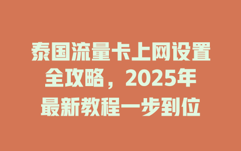 泰国流量卡上网设置全攻略，2025年最新教程一步到位