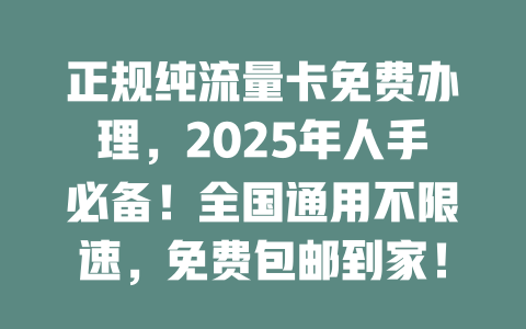 正规纯流量卡免费办理，2025年人手必备！全国通用不限速，免费包邮到家！