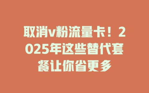 取消v粉流量卡！2025年这些替代套餐让你省更多