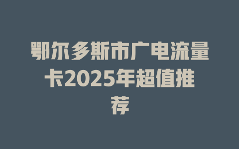鄂尔多斯市广电流量卡2025年超值推荐