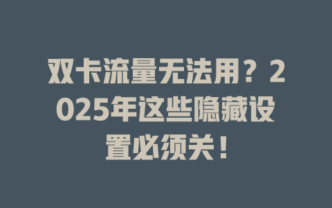双卡流量无法用？2025年这些隐藏设置必须关！