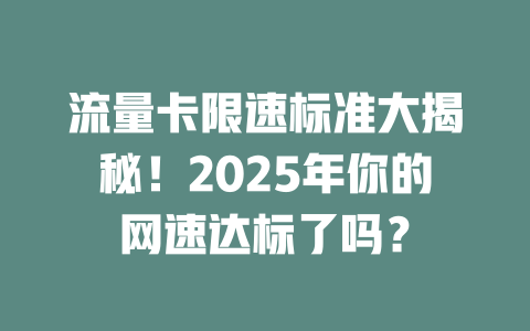 流量卡限速标准大揭秘！2025年你的网速达标了吗？